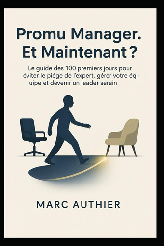 Promu Manager. Et Maintenant ?: Le guide des 100 premiers jours pour éviter le piège de l’expert, gérer votre équipe et devenir un leader serein. (French Edition)