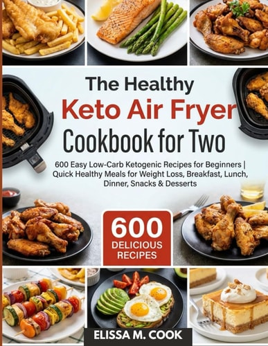 The Healthy Keto Air Fryer Cookbook for Two: 600 Easy Low-Carb Ketogenic Recipes for Beginners | Quick Healthy Meals for Weight Loss, Breakfast, Lunch, Dinner, Snacks & Desserts