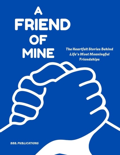 A Friend of Mine - The Heartfelt Stories Behind Life's Most Meaningful Friendships
