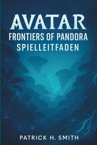 Avatar: Frontiers of Pandora Spielleitfaden: Ihr ultimativer Leitfaden für Story-Fortschritt, Erkundung und das Meistern jeder Region (German Edition)