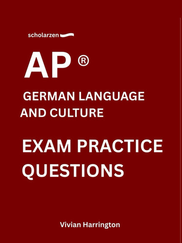 scholarzen AP ® GERMAN LANGUAGE AND CULTURE EXAM PRACTICE QUESTIONS: Practice tests with answers and detailed explanations.