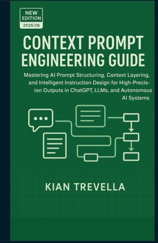 CONTEXT PROMPT ENGINEERING GUIDE: Mastering AI Prompt Structuring, Context Layering, and Intelligent Instruction Design for High-Precision Outputs in ChatGPT, LLMs, and Autonomous AI Systems
