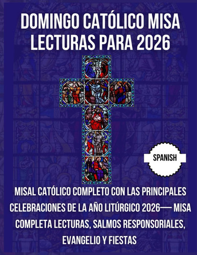 DOMINGO CATÓLICO MISA LECTURAS PARA 2026: Misal Católico Completo con Las principales celebraciones de la Año Litúrgico 2026— Misa completa Lecturas, ... y fiestas ( espanol ) (Spanish Edition)