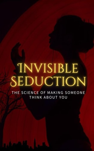 Invisible Seduction: The Science of Making Someone Think About You: Dark Psychology, Attraction Triggers & Subconscious Influence