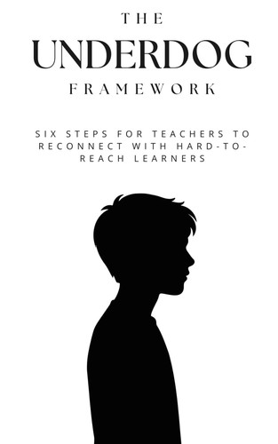 The Underdog Framework: Six Steps for Teachers to Reconnect with Hard-to-Reach Learners