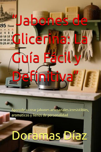 “Jabones de Glicerina: La Guía Fácil y Definitiva”: Aprende a crear jabones artesanales irresistibles, aromáticos y llenos de personalidad (Spanish Edition)