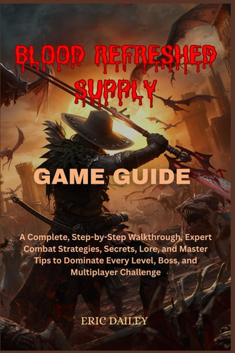 BLOOD REFRESHED SUPPLY GAME GUIDE: A Complete, Step-by-Step Walkthrough, Expert Combat Strategies, Secrets, Lore, and Master Tips to Dominate Every Level, Boss, and Multiplayer Challenge
