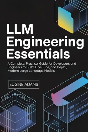 LLM Engineering Essentials: A Complete, Practical Guide for Developers and Engineers to Build, Fine-Tune, and Deploy Modern Large Language Models