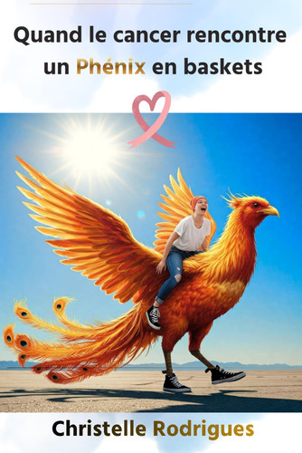 Quand le Cancer rencontre un Phénix en baskets (Guérison cancer et la vie d'après) (French Edition)