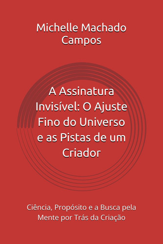 A Assinatura Invisível: O Ajuste Fino do Universo e as Pistas de um Criador: Ciência, Propósito e a Busca pela Mente por Trás da Criação (Portuguese Edition)