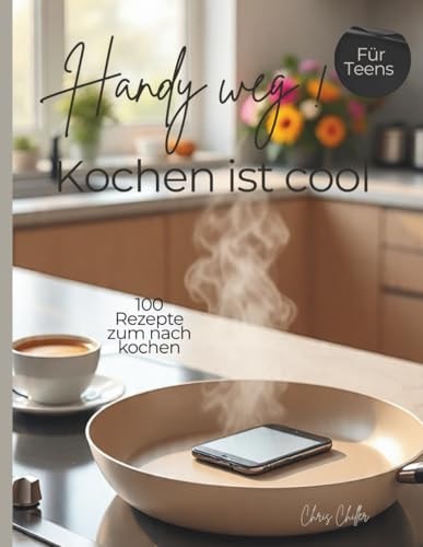 Handy weg! Kochen ist cool: 100 Rezepte für Teenager kurz & knapp zusammengefasst, ob Frühstück, Vorspeise, Hauptgericht oder Dessert (German Edition)