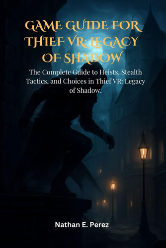 Game Guide for Thief VR: Legacy of Shadow: The Complete Guide to Heists, Stealth Tactics, and Choices in Thief VR: Legacy of Shadow.