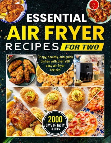 Essential Air Fryer Recipes for Two: Crispy, healthy, and quick dishes with over 200 easy air fryer recipes