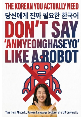 The Korean You Actually Need: Don’t Say “Annyeonghaseyo” Like a Robot: Real Korean Expressions, Survival Phrases, and Cultural Tips from Everyday Life
