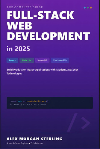 Full-Stack Web Development in 2025 - React, Node.js & Modern Tools: A Comprehensive Guide to Building Production-Ready Web Applications with the Latest JavaScript Technologies