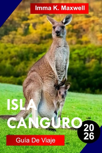 ISLA CANGURO GUÍA DE VIAJE 2026: Explora la Isla Canguro con Santuarios de Vida Silvestre, Acantilados Espectaculares, Playas de Arena Blanca, ... Autóctona Australiana (Spanish Edition)