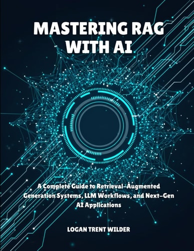 Mastering Rag with AI - A Complete Guide to Retrieval-Augmented Generation Systems, LLM Workflows, and Next-Gen AI Applications