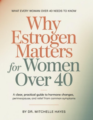 Why Estrogen Matters For Women Over 40 - A Clear, Practical Guide to Hormone Changes, Perimenopause, and Relief from Common Symptoms