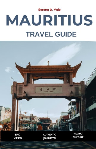 MAURITIUS Travel Guide 2026: Island Adventures | Authentic Experiences | Practical Tips | Discover Port Louis, Île aux Cerfs, Le Morne, Grand Baie, and Hidden Coastal Villages