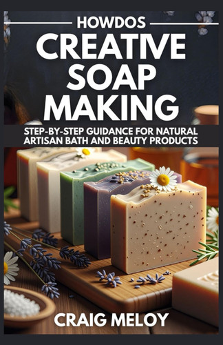 HowDos Creative Soap Making: Step-by-Step Guidance for Natural Artisan Bath and Beauty Products