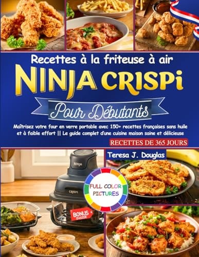 Recettes à la friteuse à air Ninja Crispi pour Débutants: Maîtrisez votre four en verre portable avec 150+ recettes françaises sans huile et à faible ... maison saine et délicieuse (French Edition)