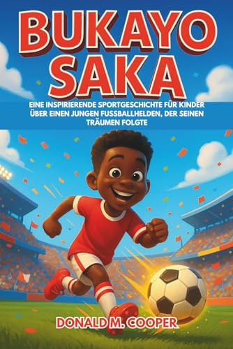 Bukayo Saka Biografie: Eine inspirierende Sportgeschichte für Kinder über einen jungen Fußballhelden, der seinen Träumen folgte. (German Edition)