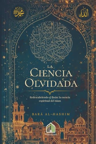 La Ciencia Olvidada: Redescubriendo el Ihsân: la esencia espiritual del Islam (Spanish Edition)