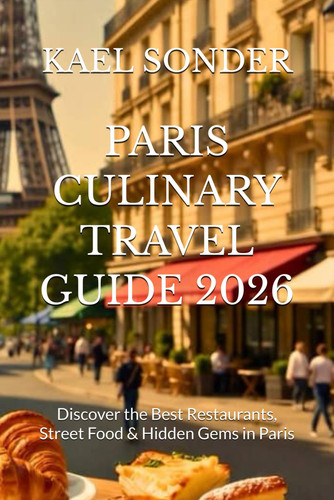 PARIS CULINARY TRAVEL GUIDE 2026: Discover the Best Restaurants, Street Food & Hidden Gems in Paris
