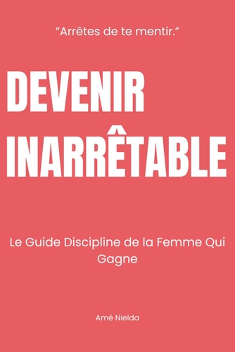 DEVENIR INARRÊTABLE: Le Guide Discipline de la Femme Qui Gagne (French Edition)