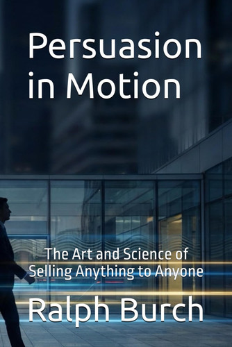 Persuasion in Motion - The Art and Science of Selling Anything to Anyone
