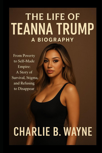 THE LIFE OF TEANNA TRUMP: A BIOGRAPHY: From Poverty to Self-Made Empire: A Story of Survival, Stigma, and Refusing to Disappear