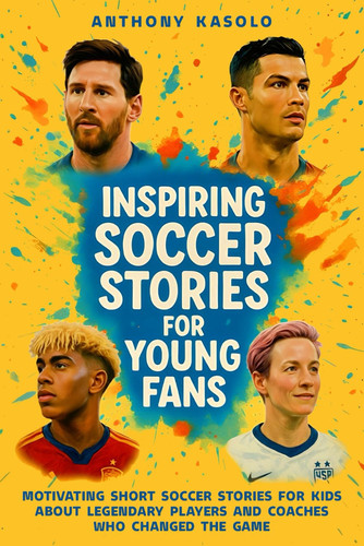 Inspiring Soccer Stories for Young Fans - Motivating Short Soccer Stories for Kids About Legendary Players and Coaches Who Changed the Game