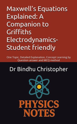 Maxwell’s Equations Explained: A Companion to Griffiths Electrodynamics-Student friendly: One Topic, Detailed Explanation, Concept Learning by ... method (Electrodynamic Foundations Series)