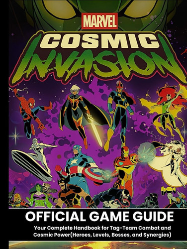 MARVEL COSMIC INVASION: OFFICIAL GAME GUIDE Your Complete Handbook for Tag-Team Combat and Cosmic Power(Heroes, Levels, Bosses, and Synergies)