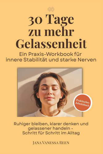 30 Tage zu mehr Gelassenheit - Ein Praxis-Workbook für innere Stabilität und starke Nerven: Ruhiger bleiben, klarer denken und gelassener handeln - ... Alltag (30-Tage-Workbooks) (German Edition)