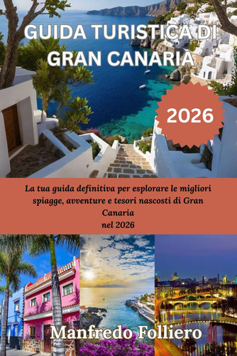 GUIDA TURISTICA DI GRAN CANARIA 2026: La tua guida definitiva per esplorare le migliori spiagge, avventure e tesori nascosti di Gran Canaria nel 2026 (Italian Edition)