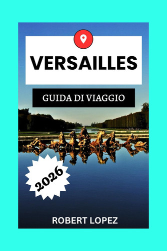 VERSAILLES GUIDA DI VIAGGIO 2026 (Italian Edition)