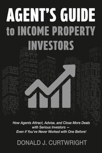 Agent's Guide To Income Property Investors: How Agents Attract, Advise, and Close More Deals with Serious Investors — Even if You’ve Never Worked with One Before! (Supporting Agents & Investors)