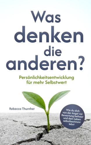 Was denken die anderen?: Persönlichkeitsentwicklung für mehr Selbstwert. Wie du dich von der Angst vor Bewertung befreist und dein Leben selbstbestimmt lebst (German Edition)