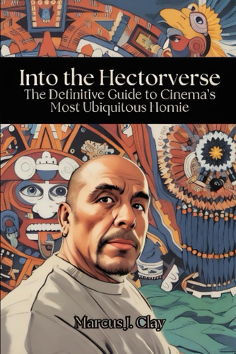 Into the Hectorverse: The Definitive Guide to Cinema’s Most Ubiquitous Homie