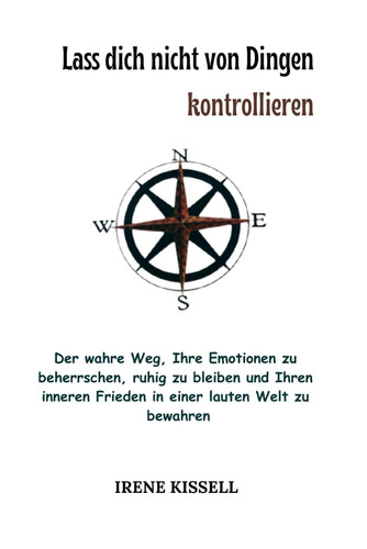 Lass dich nicht von Dingen kontrollieren: Der wahre Weg, Ihre Emotionen zu beherrschen, ruhig zu bleiben und Ihren inneren Frieden in einer lauten Welt zu bewahren (German Edition)