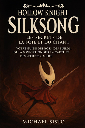 Hollow Knight : Silksong – Les secrets de la soie et du chant: Votre guide des boss, des builds, de la navigation sur la carte et des secrets cachés (French Edition)