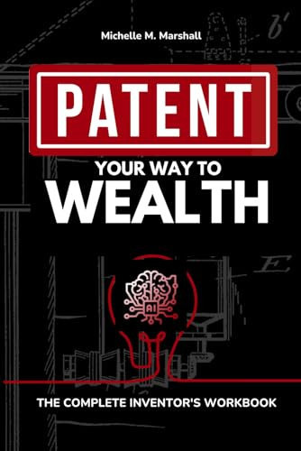 Patent Your Way To Wealth: THE COMPLETE INVENTOR'S WORKВOOK