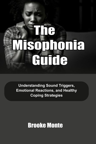The Misophonia Guide - Understanding Sound Triggers, Emotional Reactions, and Healthy Coping Strategies