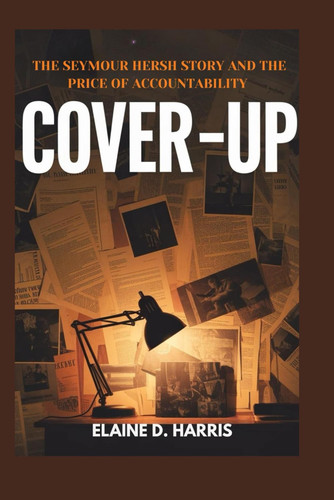 Cover-Up - The Seymour Hersh Story and the Price of Accountability