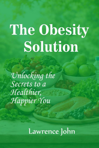 The Obesity Solution - Unlocking the Secrets to a Healthier, Happier You