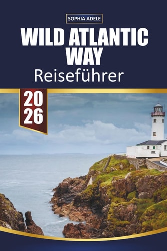 WILD ATLANTIC WAY REISEFÜHRER 2026: Malerische Küstenfahrten, versteckte Dörfer, Klippen, lokale Küche, Übernachtungsmöglichkeiten und Insider-Tipps ... der Westküste Irlands (German Edition)