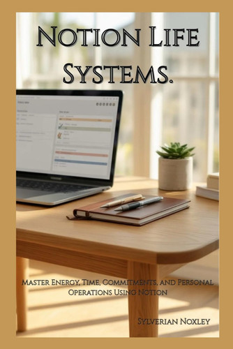 Notion Life Systems: Master Energy, Time, Commitments, and Personal Operations Using Notion