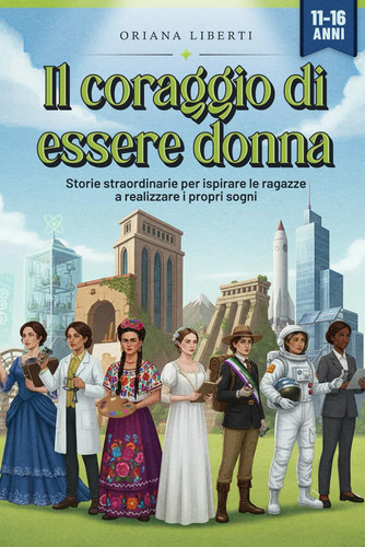 Il coraggio di essere donna: Storie straordinarie per ispirare le ragazze a realizzare i propri sogni (Italian Edition)