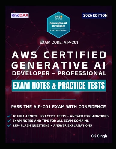 AWS Certified Generative AI Developer – Professional Exam Notes & Practice Tests: 750 Scenario-Based Questions, 125+ Flash Questions, and Detailed Explanations (AIP-C01) | Exam Tips